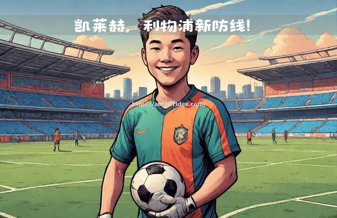 南宫娱乐-利物浦防线稳固，零封对手取得胜利